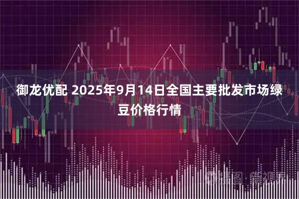 御龙优配 2025年9月14日全国主要批发市场绿豆价格行情
