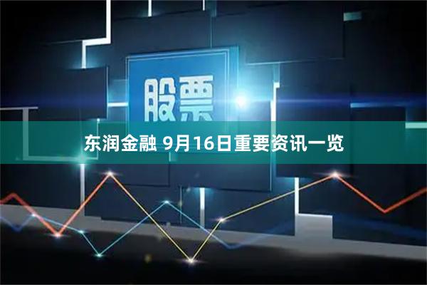 东润金融 9月16日重要资讯一览