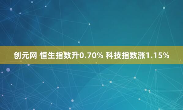 创元网 恒生指数升0.70% 科技指数涨1.15%