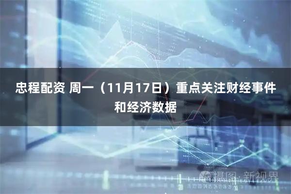 忠程配资 周一（11月17日）重点关注财经事件和经济数据