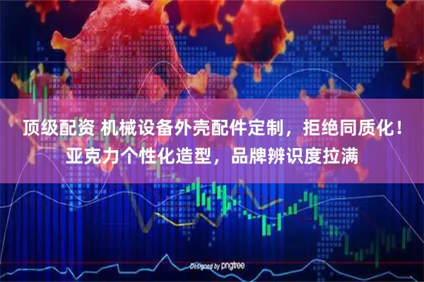 顶级配资 机械设备外壳配件定制，拒绝同质化！亚克力个性化造型，品牌辨识度拉满